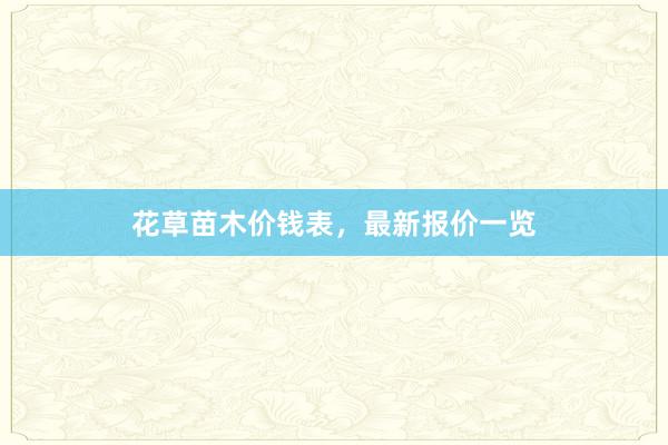 花草苗木价钱表，最新报价一览