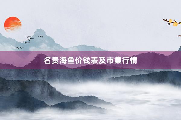 名贵海鱼价钱表及市集行情