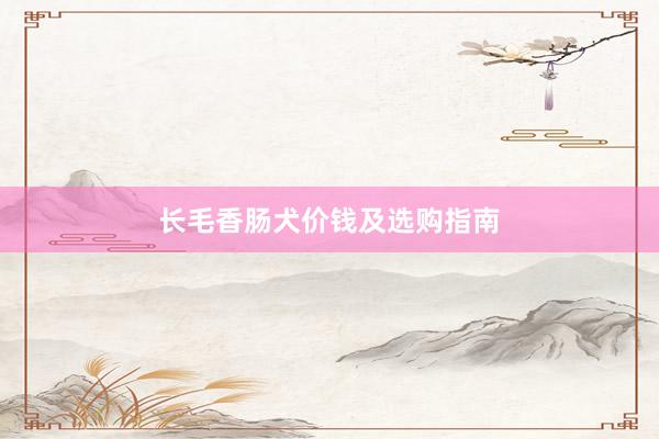长毛香肠犬价钱及选购指南